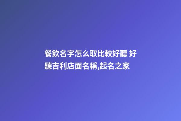 餐飲名字怎么取比較好聽 好聽吉利店面名稱,起名之家-第1張-店鋪起名-玄機(jī)派